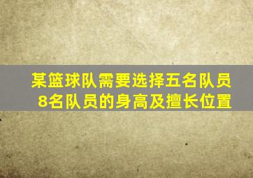 某篮球队需要选择五名队员 8名队员的身高及擅长位置